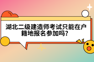 湖北二級(jí)建造師考試只能在戶籍地報(bào)名參加嗎?