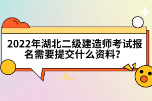 2022年湖北二級建造師考試報名需要提交什么資料?