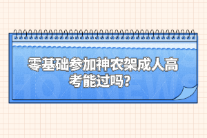 零基礎(chǔ)參加神農(nóng)架成人高考能過嗎?