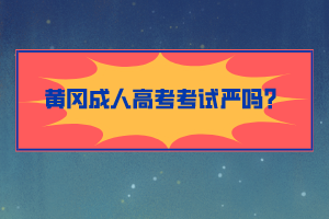 黃岡成人高考考試嚴(yán)嗎？