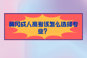 黃岡成人高考該怎么選擇專業(yè)？