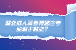 湖北成人高考有哪些專(zhuān)業(yè)利于就業(yè)？