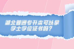 湖北普通專升本可以拿學士學位證書嗎？