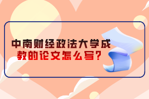 中南財(cái)經(jīng)政法大學(xué)成教的論文怎么寫？