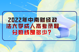 2022年中南財(cái)經(jīng)政法大學(xué)成人高考錄取分?jǐn)?shù)線是多少？