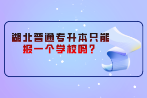 湖北普通專升本只能報一個學校嗎？