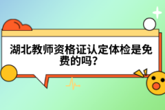 湖北教師資格證認(rèn)定體檢是免費(fèi)的嗎？