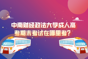 中南財經(jīng)政法大學成人高考期末考試在哪里考？