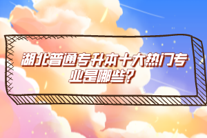 湖北普通專升本十大熱門專業(yè)是哪些？