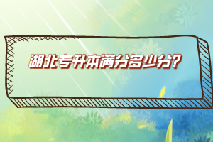 湖北專升本滿分多少分？