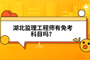 湖北監(jiān)理工程師有免考科目嗎？