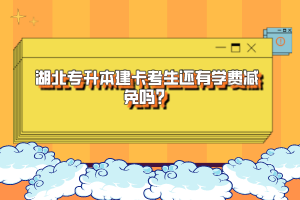 湖北專升本建卡考生還有學(xué)費(fèi)減免嗎？