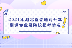 2021年湖北省普通專升本翻譯專業(yè)及院校報考情況