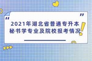 2021年湖北省普通專升本秘書學(xué)專業(yè)及院校報考情況