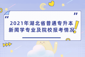 2021年湖北省普通專升本編輯出版學(xué)專業(yè)及院校報考情況