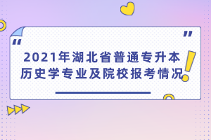 2021年湖北省普通專升本歷史學(xué)專業(yè)及院校報考情況