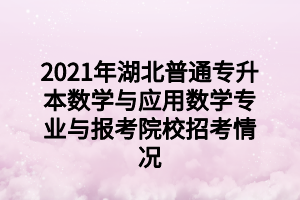 2021年湖北普通專升本地理科學(xué)專業(yè)與報考院校招考情況