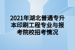 2021年湖北普通專升本印刷工程專業(yè)與報考院校招考情況