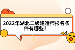 2022年湖北二級建造師報(bào)名條件有哪些？
