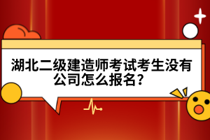 湖北二級建造師考試考生沒有公司怎么報名？