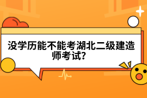 沒學(xué)歷能不能考湖北二級建造師考試?