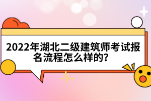 2022年湖北二級建筑師考試報(bào)名流程怎么樣的？