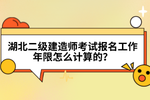湖北二級(jí)建造師考試報(bào)名工作年限怎么計(jì)算的？