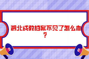 湖北成教檔案不見(jiàn)了怎么辦？