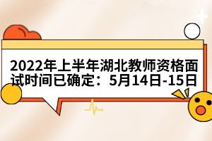 2022年上半年湖北教師資格面試時(shí)間已確定:5月14日-15日