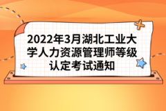 2022年3月湖北工業(yè)大學人力資源管理師等級認定考試通知