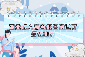 湖北成人高考報名錯過了怎么辦？