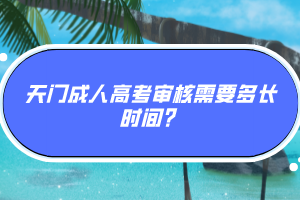 天門(mén)成人高考審核需要多長(zhǎng)時(shí)間？