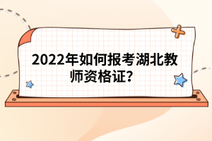 2022年如何報考湖北教師資格證？