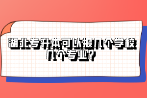 湖北專(zhuān)升本可以報(bào)幾個(gè)學(xué)校幾個(gè)專(zhuān)業(yè)？