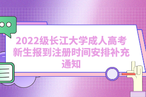2022級長江大學成人高考新生報到注冊時間安排補充通知