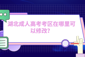 湖北成人高考考區(qū)在哪里可以修改？