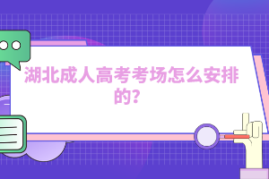 湖北成人高考考場怎么安排的？