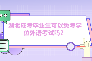 湖北成考畢業(yè)生可以免考學(xué)位外語考試嗎？