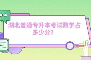 湖北普通專升本考試數(shù)學(xué)占多少分？