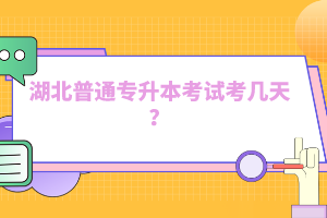 湖北普通專升本考試考幾天？
