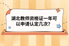 湖北教師資格證一年可以申請認定幾次？