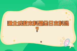 湖北成教本科是全日本科嗎？