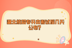 湖北統(tǒng)招專(zhuān)升本考試后幾天公布？