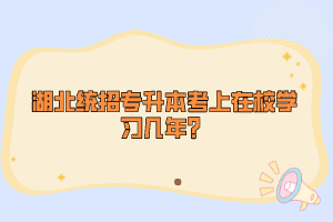 湖北統(tǒng)招專升本考上在校學(xué)習(xí)幾年？