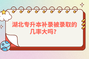 湖北專升本補(bǔ)錄被錄取的幾率大嗎？