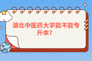 湖北中醫(yī)藥大學能不能專升本？