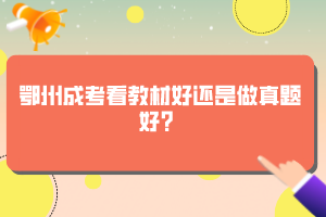 鄂州成考看教材好還是做真題好？