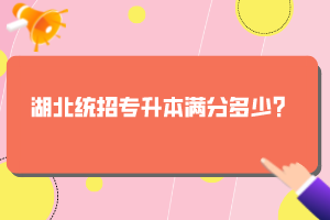 湖北統(tǒng)招專升本滿分多少？