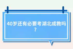 40歲還有必要考湖北成教嗎？