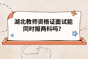湖北教師資格證面試能同時(shí)報(bào)兩科嗎?